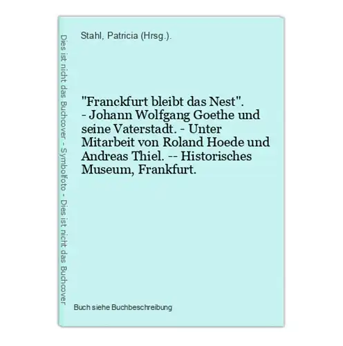 Franckfurt bleibt das Nest. - Johann Wolfgang Goethe und seine Vaterstadt. - Unter Mitarbeit von Roland Hoede