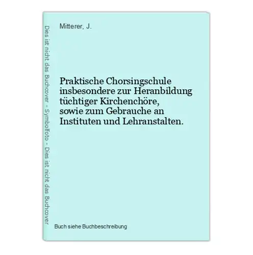 Praktische Chorsingschule insbesondere zur Heranbildung tüchtiger Kirchenchöre, sowie zum Gebrauche an Institu