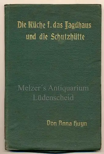 Huyn, Anna: Die Küche für das Jagdhaus und die Schutzhütte unter besonderer Berücksichtigung der Schnellküche. Anleitung für Jäger, Fischer, Touristen, Alleinstehende, Angestellte, Studierende etc., sich...