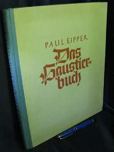 Eipper, Paul: Das Haustierbuch - Vom Wesen, der Schönheit und dem Nutzen unserer Tier-Kameraden. 