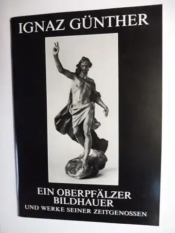 Esser, Karl Heinz,  Ignaz Günther Gesellschaft Gerhard P. Woeckel u. a: IGNAZ GÜNTHER. EIN OBERPFÄLZER BILDHAUER UND WERKE SEINER ZEITGENOSSEN *. Vorgestellt in den...