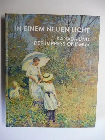 Atanassova, Katerina und Adam Gopnik (Prolog): In einem neuen Licht. Kanada und der Impressionismus 1880-1930 *. Mit Beiträgen von Tobi Bruce, Anna Hudson, Laurier Lacroix, Loren Lerner, Tracey Lock, Gerta Moray, Sandra Paikowsky. 