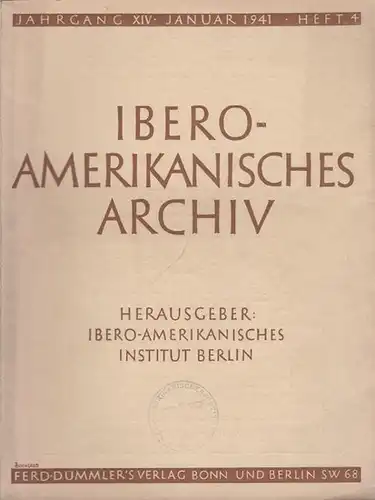 Ibero - Amerikanisches Archiv: Ibero - Amerikanisches Archiv. Herausgeber: Ibero-Amerikanisches Institut Berlin. Jahrgang XIV, Heft 4, Januar 1941. Aufsätze: A. G. Valdecasas 'Wesen und Bedeutung...