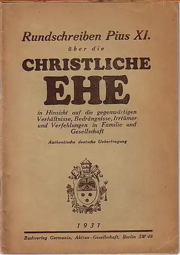 Pius XI: Rundschreiben unseres Heiligen Vaters Pius XI. durch Gottes Vorsehung Papst "Über die christliche Ehe in Hinsicht auf die gegenwärtigen Verhältnisse, Bedrängnisse, Irrtümer und...