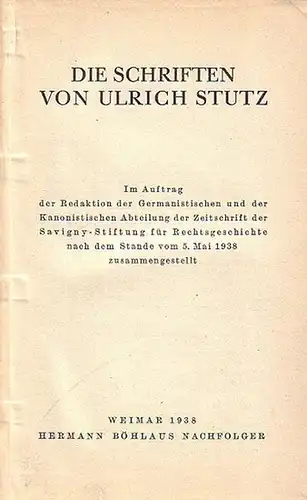 Stutz - Die Schriften von Ulrich Stutz: Die Schriften von Ulrich Stutz. Im Auftrag der Redaktion der Germanistischen und der Kanonistischen Abteilung der Zeitschrift der Savigny-Stiftung für Rechtsgeschichte zusammengestellt. 