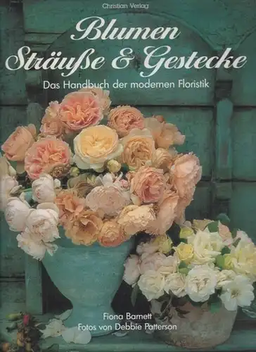 Barnett, Fiona / Debbie Patterson: Blumen, Sträuße & Gestecke. Das Handbuch der modernen Floristik. Text von Fiona Barnett und Roger Egerickx, Fotos von Debbie Patterson. 