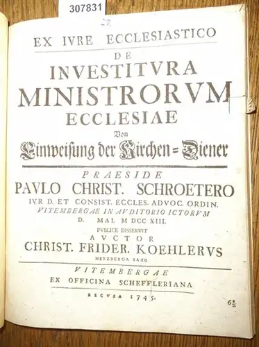 Koehler, Christian Friedrich / Paul Christian Schroeter: Ex  Iure Ecclesiastico de Investitura Ministrorum Ecclesiae - von Einweisung der Kirchen-Diener praeside Paulo Christ. Schroetero. 