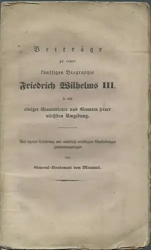 Friedrich Wilhelm III. - Minutoli, General-Lieutenant von: Beiträge zu einer künftigen Biographie Friedrich Wilhelms III. so wie einiger Staatsdiener und Beamten seiner nächsten Umgebung. Aus...