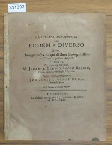 Zigemarius, Johannes ( Johannes Zigemar): Disputatio  Metaphysica De Eodem & Diverso  Quam  Sub gratioso ejus, qui est Unus Idemq;  in essentia, Trinus  in personis, auspicio  Praeside Pereximio atq Clarissimo, M. JOHANNE CHRISTOPHORO SELDIO, Franc. Facul