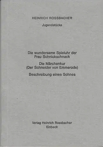 Rossbacher, Heinrich: Jugendstücke: Die wundersame Spieluhr der Frau Schnickschnack.  Die Märchenkur (Schneider von Emmerode). Beschreibung eines Sohnes. 