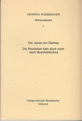 Rossbacher, Heinrich: Bühnenstücke I.  Der Jesus von Dachau.  Die Revolution kam doch noch nach Myscheblochka. 