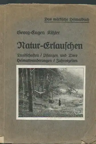 Kitzler, Georg-Eugen: Natur - Erlauschen. Landschaften / Pflanzen und Tiere / Heimatwanderungen / Jahreszeiten. Das märkische Heimatbuch. Plaudereien, Stimmungsbilder, Gedichte. 