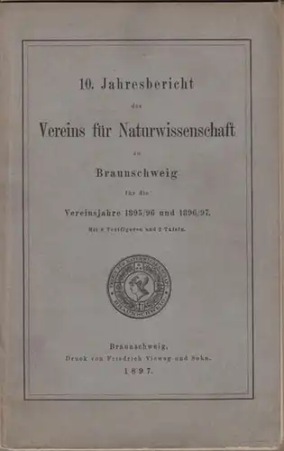 Verein für Naturwissenschaften zu Braunschweig / Richard Meyer (Vors.), H. Lühmann u.a: 10. Jahresbericht des Vereins für Naturwissenschaft zu Braunschweig für die Vereinsjahre 1895 / 1896 und 1896 / 1897. 