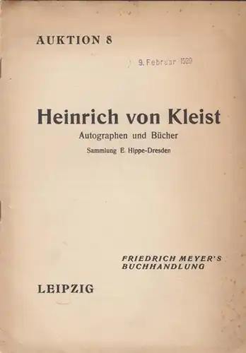 Hippe, E. - Friedrich Meyer´s Buchhandlung, Leipzig: Auktions - Katalog 8. Versteigerung der Sammlung E. Hippe, Dresden: Heinrich von Kleist. Autographen und Bücher. Versteigerung Februar 1929. Mit 155 Nummern. 