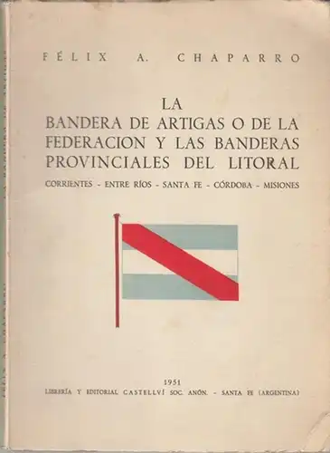 Chaparro, Felix A: La Bandera de Artigas o de la Federacion y las Banderas Provenciales del Litoral. Corrientes - Entre Rios - Santa Fe - Córdoba - Misiones. 