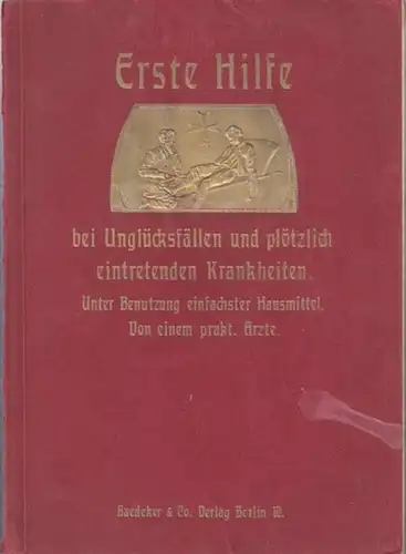 N. N., praktischer Arzt: Erste Hilfe bei Unglücksfällen und plötzlich eintretenden Krankheiten. Ein Leitfaden zum Volksgebrauch unter Benutzung einfachster Hausmittel von einem praktischen Arzt. 