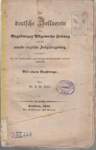 Asher, C(arl) W(ilhelm): Der deutsche Zollverein, die Augsburger Allgemeine Zeitung und die neueste englische Zollgesetzgebung. Aus dem Hamburgischen unpartheiischen Correspondenten besonders abgedruckt.  Mit einem Nachtrage. 