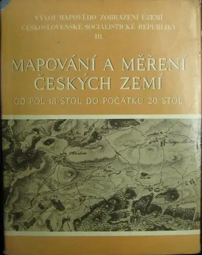 Boguszak, Frantisek und Cisar, Jan (Textautoren) ; Pecka, Karel (Redakteur): Vyvoj Mapoveho Zobrazeni uzemi Ceskoslovenské Socialisticke Republiky III. Mapovani a Mereni Ceskych Zemi od Pol...