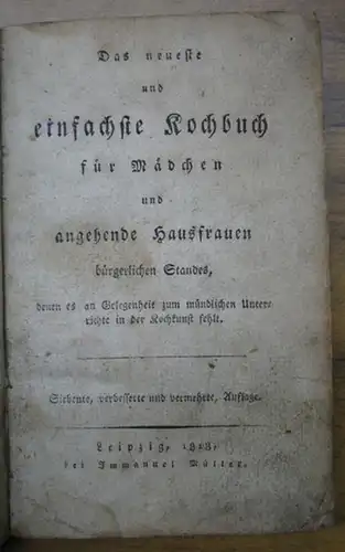 Anonym: Das neueste und einfachste Kochbuch für Mädchen und angehende Hausfrauen bürgerlichen Standes, denen es an Gelegenheit zum mündlichen Unterrichte in der Kochkunst fehlt. 