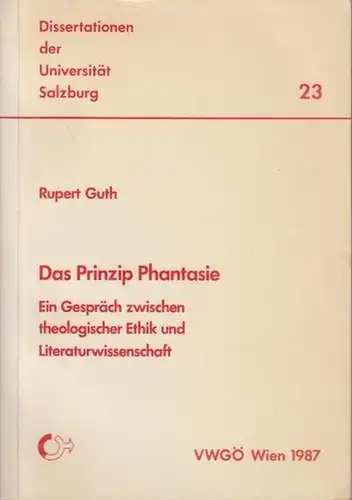 Guth, Rupert: Das Prinzip Phantasie : Ein Gespräch zwischen theologischer Ethik und Literaturwissenschaft. (=Dissertationen der Universität Salzburg ; 23). 