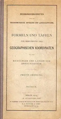 Rechnungsvorschriften: Formeln und Tafeln zur Berechnung der geographischen Koordinaten aus den Richtungen und Längen der Dreiecksseiten. Zweite Ordnung. Rechnungsvorschriften für die Trigonometrische Abteilung der Landesaufnahme. 