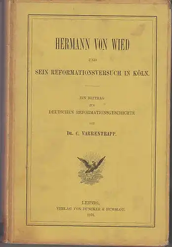 Wied, Hermann von. - Varrentrapp, C: Hermann von Wied und sein Reformationsversuch in Köln : Ein Beitrag zur Deutschen Reformationsgeschichte. 