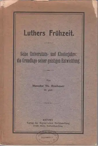 Luther, Martin - Theodor Th. Neubauer: Luthers Frühzeit. Seine Universitäts- und Klosterjahre: die Grundlage seiner geistigen Entwicklung. 