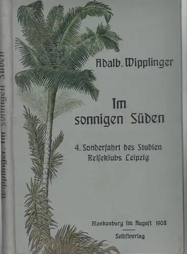 Wipplinger, Adalbert. - Studien - Reiseklub Leipzig: Im sonnigen Süden. Erlebtes und Erfahrenes auf der 4. Sonderfahrt des Studien - Reiseklubs Leipzig unter persönlicher Leitung...