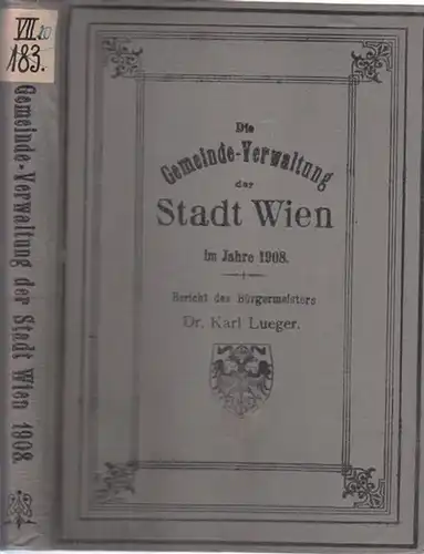 Wien.- Karl Lueger: Die Gemeinde-Verwaltung der k.k. Reichshaupt- und Residenzstadt Wien im Jahre 1908. Bericht des Bürgermeisters Dr. Karl Lueger. 