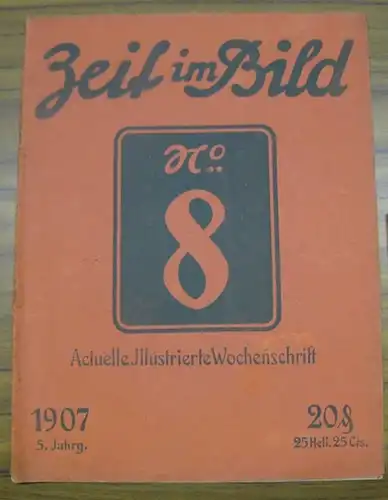 Zeit im Bild, Die. - Red.: Alfred Lorek: Die Zeit im Bild. 5. Jahrgang 1907, No. 8. - Actuelle illustrierte Wochenschrift. - Im Inhalt Fotos...