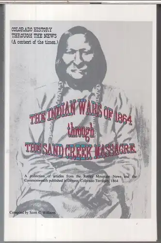 Williams, Scott C: The indian wars of 1864 through the Sand Creek massacre. A collection of articles from the Rocky Mountain News and the Commonwealth published in Denver, Colorado Territory, 1864 ( = Colorado History through the news, a context of the ti