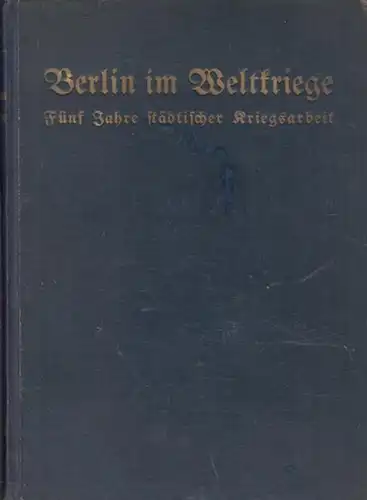 Kaeber, Ernst (Hrsg.): Berlin im Weltkriege. Fünf Jahre städtischer Kriegsarbeit. Im Auftrag des Magistrats auf Grund der Berichte der städtischen Verwaltungsstellen herausgegeben vom Archivar E. Kaeber. 