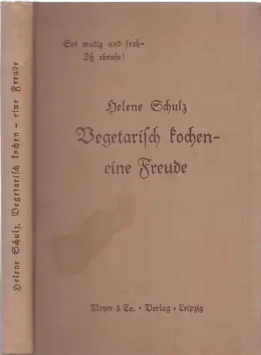 Schulz, Helene: Vegetarisch kochen - eine Freude. 834 fleischlose Rezepte. Auf Grund 30jähriger Praxis zusammengestellt von Helene Schulz. 