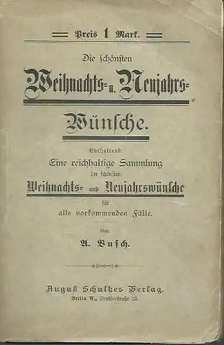 Busch, A: Die schönsten Weihnachts- und Neujahrswünsche. Enthaltend Eine reichhaltige Sammlung der schönsten  Weihnachts- und Neujahrswünsche für alle vorkommenden Fälle. 