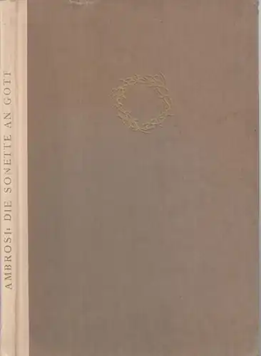 Ambrosi, Gustinus: Die Sonette an Gott. - Widmungsexemplar mit eigenhändigem Gedicht, signiert ! - Enthaltend: Die Zwiesprach vom Erfassen Gottes des Herrn, Von der Liebe und Von der Arbeit und Mühsal. 