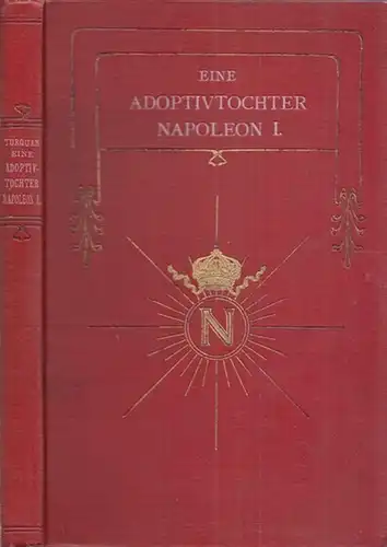 Turquan, Joseph - Oscar von Bieberstein (Bearb.): Eine Adoptivtochter Napoleon I. Stephanie, Grossgherzogin von Baden. Nach Aussagen von Zeotgenossen und bisher unveröffentlichten Dokumenten. 