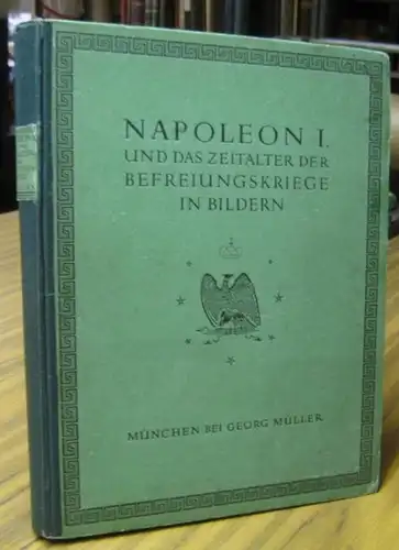 Napoleon Bonaparte. - Kircheisen, Friedrich M: Napoleon I. und das Zeitalter der Befreiungskriege in Bildern. Mit nahezu sechshundert Porträten, Schlachtendarstellungen, Abbildungen von Medaillen, Autographen und...