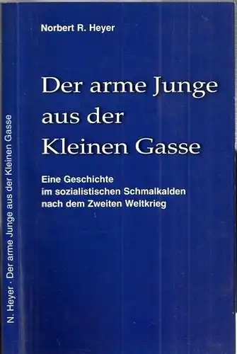 Heyer, Norbert R: Der arme Junge aus der Kleinen Gasse - Eine Geschichte im sozialistischen Schmalkalden nach dem zweiten Weltkrieg. Historische Erzählung für Jung und Alt. Zweites Buch zur Folge ' Der kleine Sozialismus in einer kleinen Stadt '. 