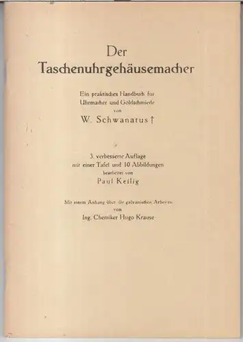 Schwanatus, W. - bearbeitet von Paul Keilig. - mit einem Anhang von Hugo Krause: Der Taschenuhrgehäusemacher - Ein praktisches Handbuch für Uhrmacher und Goldschmiede. - Mit einem Anhang über die galvanischen Arbeiten. 