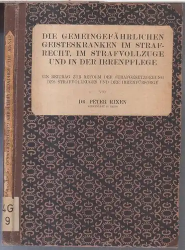 Rixen, Peter: Die gemeingefährlichen Geisteskranken im Strafrecht, im Strafvollzuge und in der Irrenpflege. Ein Beitrag zur Reform der Strafgesetzgebung des Strafvollzuges und der Irrenfürsorge (...