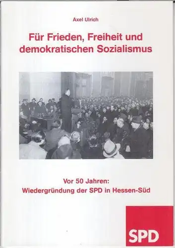 SPD. - Axel Ulrich: Für Frieden, Freiheit und demokratischen Sozialismus. Vor 50 Jahren: Wiedergründung der SPD in Hessen-Süd. 