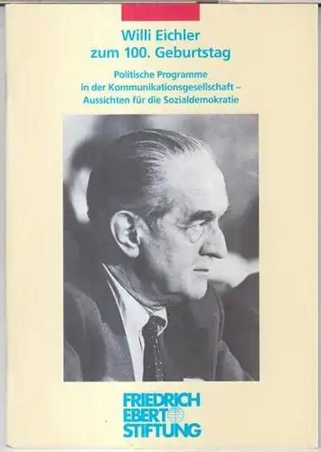 Eichler, Willi. - mit Beiträgen von Thomas Meyer, Helga Grebing und Oskar Lafontaine: Willi Eicher zum 100. Geburtstag. Politische Programme in der Kommunikationsgesellschaft - Aussichten...