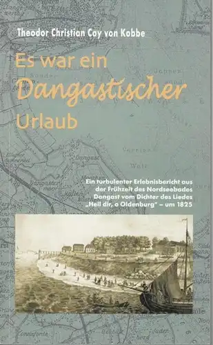 Dangast. - Theodor Christian Cay von Kobbe / Ruth und Helmut Oeß (Auswahl): Es war ein Dangastischer Urlaub. Ein turbulenter Erlebnisbericht aus der Frühzeit des Nordseebades Dangast vom Dichter des Liedes ' Heil dir, o Oldenburg ' um 1825. 