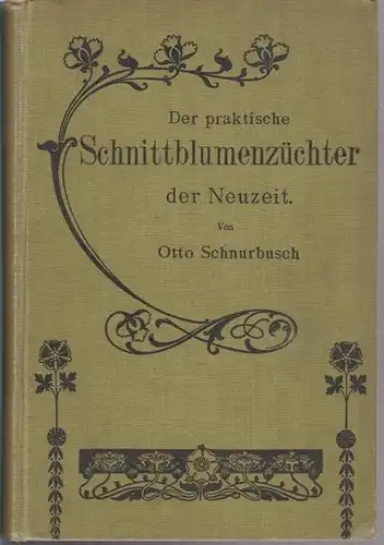 Schnurbusch, Otto: Der praktische Schnittblumenzüchter der Neuzeit. Enthaltend die Kultur und Treiberei der gangbarsten Schnittblumen und des Schnittgrüns für Herbst, Winter und Frühjahr. Die Anlage:...