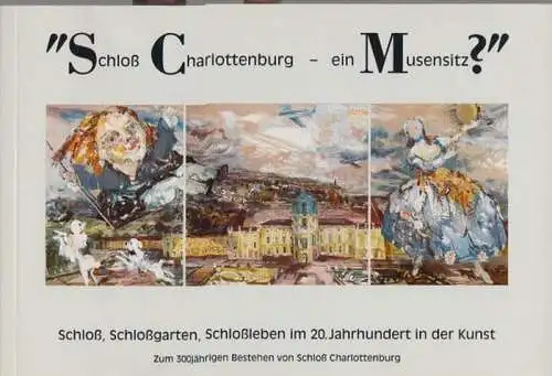 Berlin Charlottenburg. - Blome, Ulrike: Schloß Charlottenburg - ein Musensitz? : Schloß, Schloßgarten, Schloßleben im 20. Jahrhundert in der Kunst. Zum 300jährigen Bestehen vom Schloß Charlottenburg. Ausstellung vom 18. Juni - 24. September 1995. 