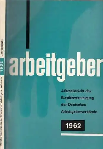 Bundesvereinigung Deutscher Arbeitgeberverbände (Hrsg): Jahresbericht der Bundesvereinigung der Deutschen Arbeitgeberverbände 1. Dezember 1961 - 30. November 1962. Vorgelegt der Mitgliederversammlung in Bad Godesberg am 6. Dezember 1962. 