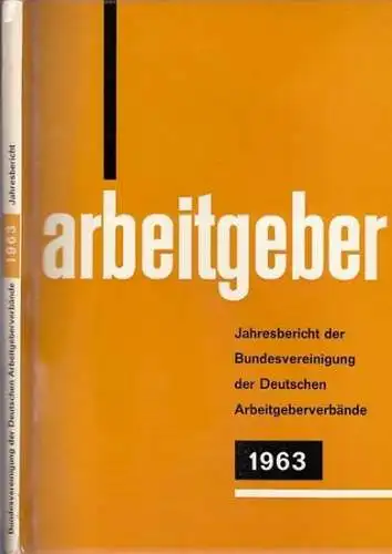 Bundesvereinigung Deutscher Arbeitgeberverbände (Hrsg): Jahresbericht der Bundesvereinigung der Deutschen Arbeitgeberverbände 1. Dezember 1962 - 30. November 1963. Vorgelegt der Mitgliederversammlung in Bad Godesberg am 5. Dezember 1963. 