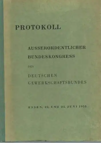 Gewerkschaftsbund, Deutscher: Ausserordentlicher Bundeskongress des Deutschen Gewerkschaftsbundes vom 22. und 23. Juni 1951 in Essen. Protokoll. 