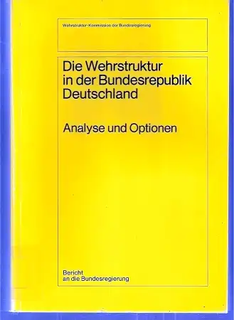 Die Wehrstruktur der Bundesrepublik Deutschland. Analyse und Optionen. Bericht an die Bundesregierung. 