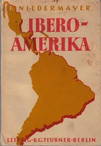 Niedermayer, Franz: Ibero-Amerika, Räumliche Grundlagen und geschichtlicher Werdegang, Gegenwartlage und Zukunftsfragen. 